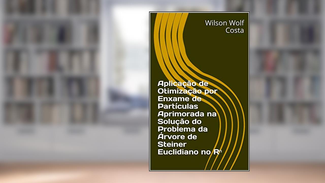 Capa de Aplicação de Otimização por Enxame de Partículas Aprimorada na Solução do Problema da Árvore de Steiner Euclidiano no R?, do autor Wilson Wolf Costa