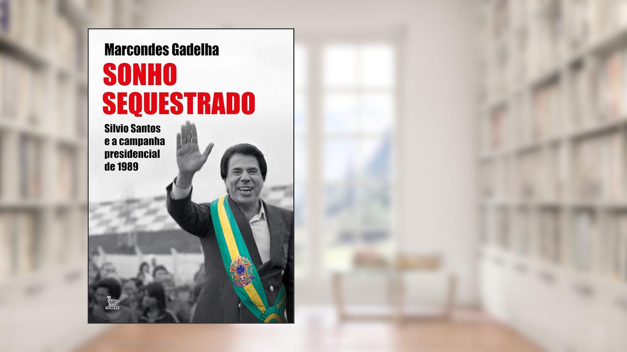 Sonho sequestrado: Silvio Santos e a campanha presidencial de 1989, de Marcondes Gadelha