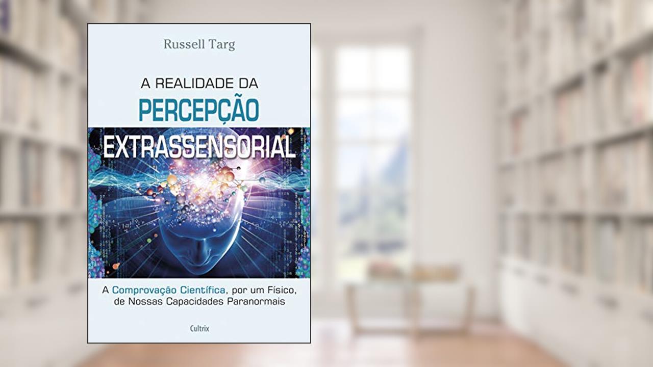 Capa de A Realidade da Percepcão Extrassensorial: a Comprovação Científica, por um Físico, de Nossas Capacidades Paranormais, do autor Russell Targ