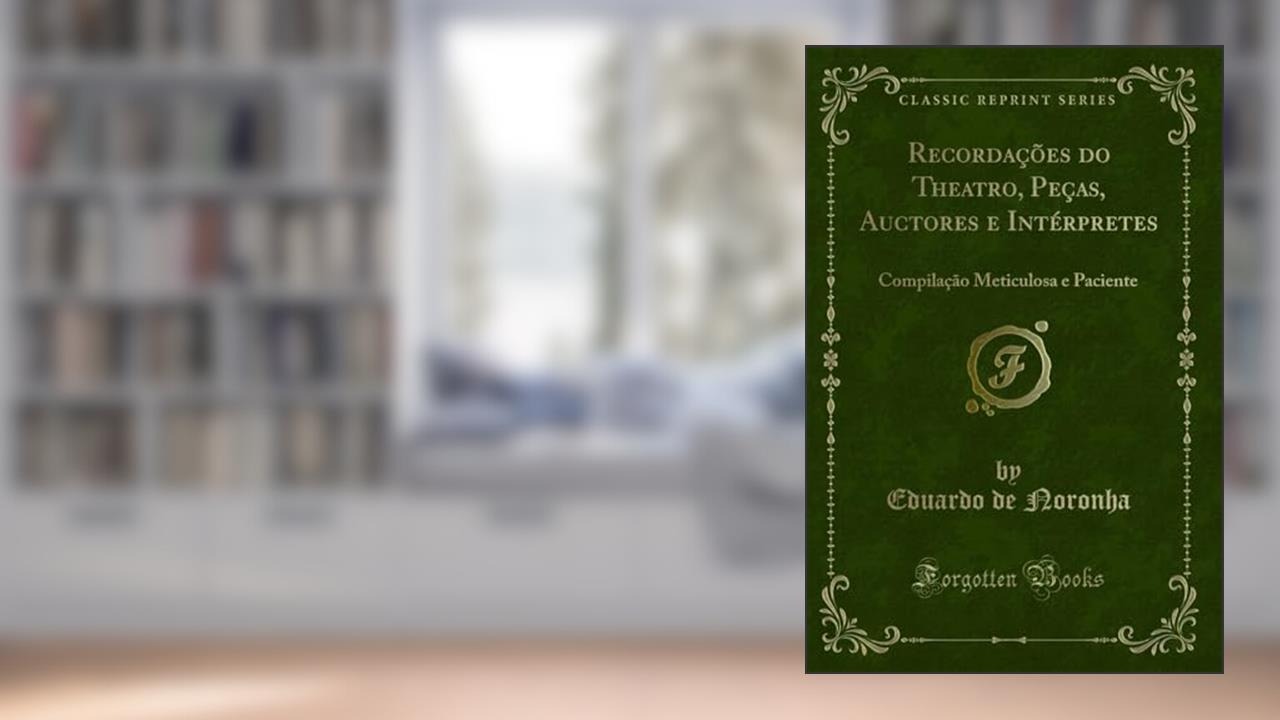 Capa de Recordações do Theatro, Peças, Auctores e Intérpretes: Compilação Meticulosa e Paciente (Classic Reprint), do autor Eduardo de Noronha