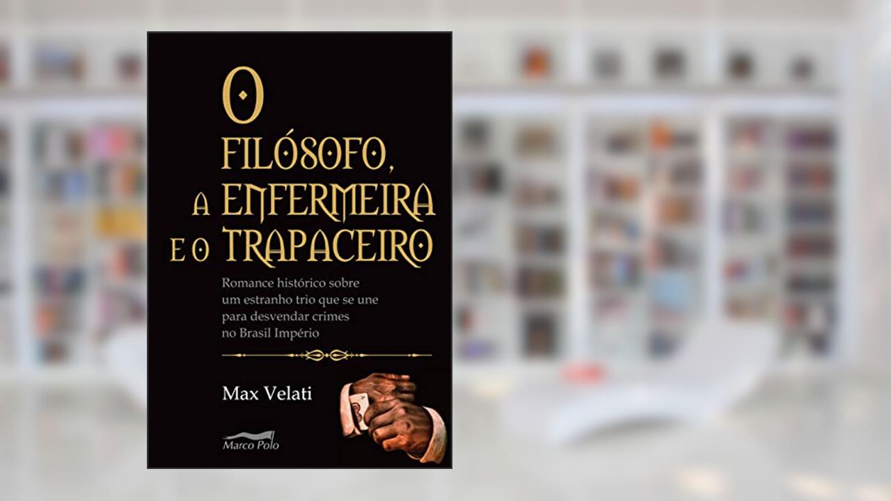 Capa de O filósofo, a enfermeira e o trapaceiro: romance histórico sobre um estranho trio que se une para desvendar crimes no Brasil império, do autor Max Velati