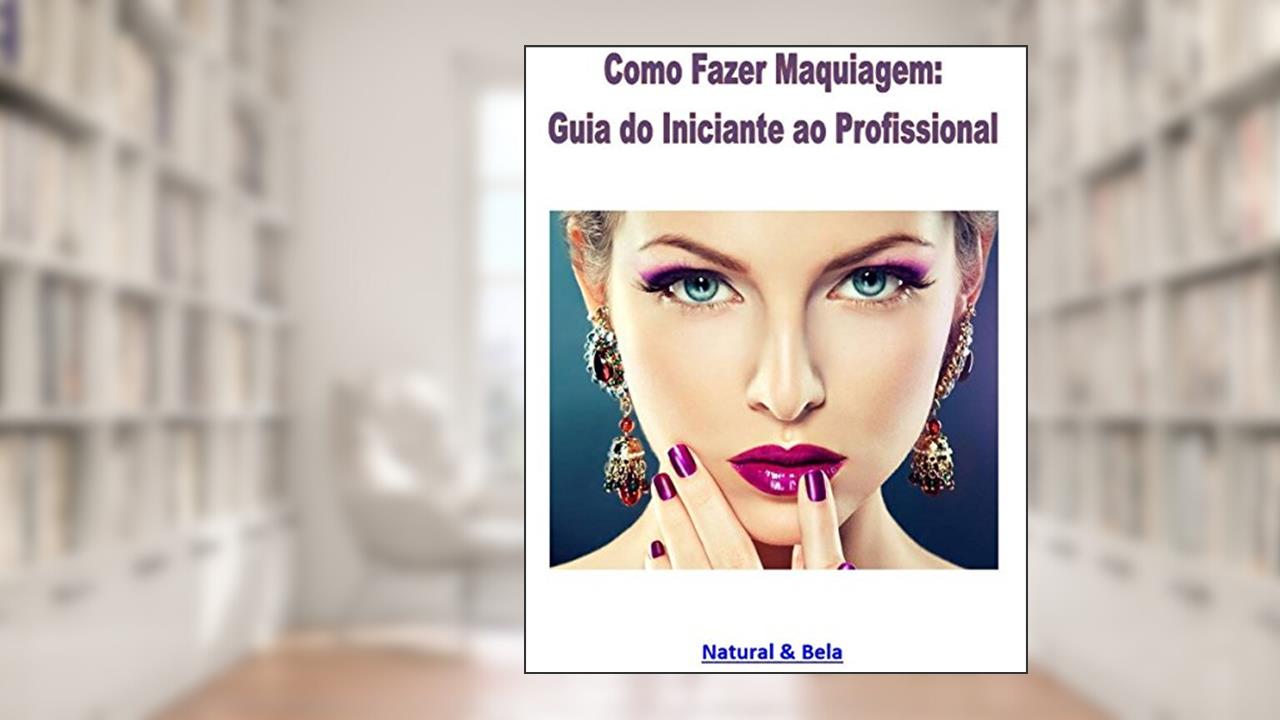 Capa de Como Fazer Maquiagem: Guia do Iniciante ao Profissional: Uma reunião aprimorada dos artigos do site Natural & Bela, do autor Henrique Cavalcanti
