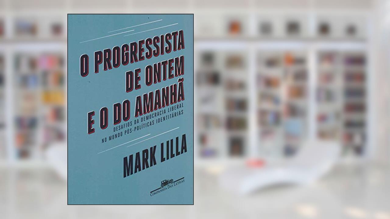 Capa de O progressista de ontem e o do amanhã: Desafios da democracia liberal no mundo póspolíticas identitárias, do autor Mark Lilla