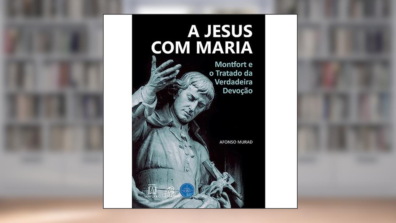 Capa de A Jesus com Maria: Montfort e o Tratado da Verdadeira Devoção, do autor Afonso Murad