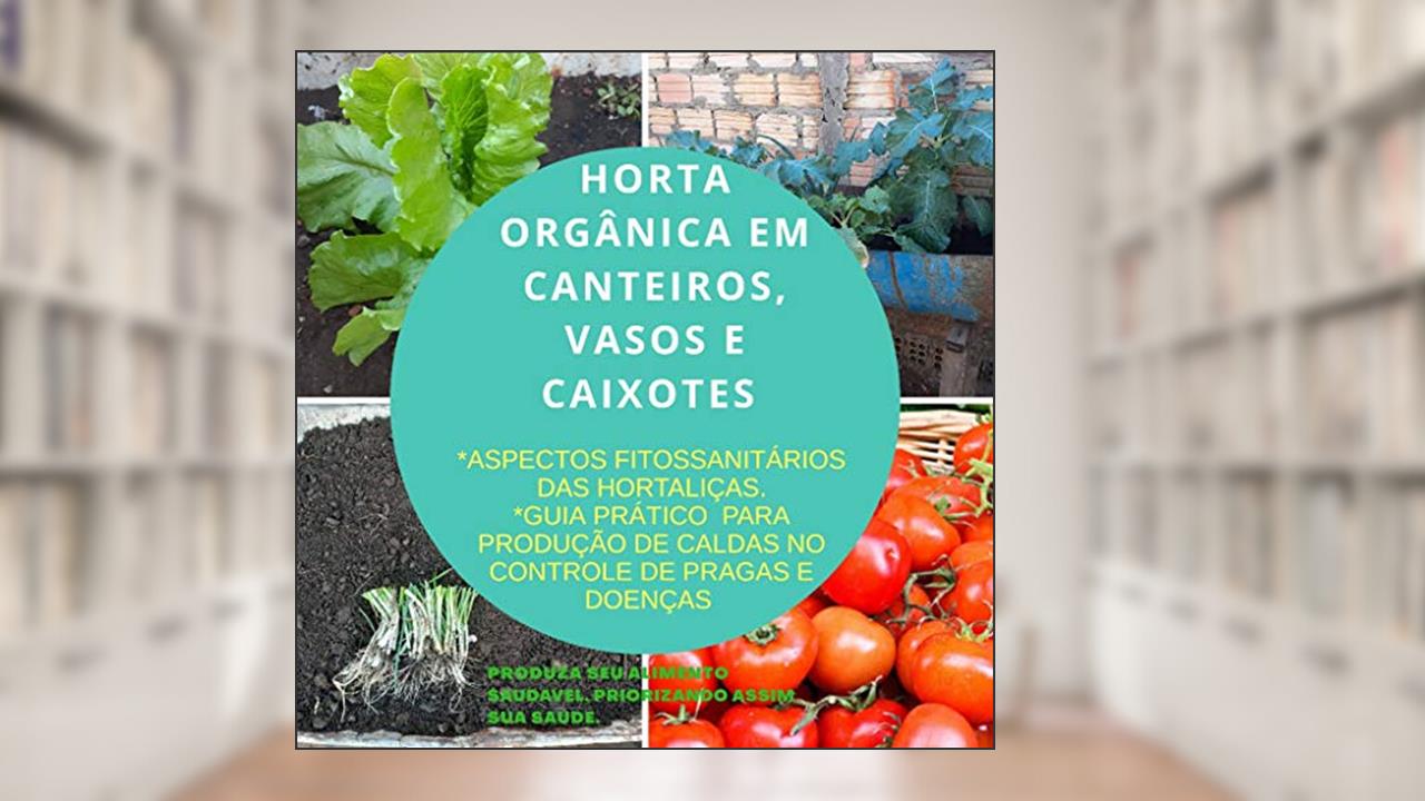 Capa de HORTA ORGÂNICA EM CANTEIROS, VASOS E CAIXOTES. : ASPECTOS FITOSSANITÁRIOS DAS HORTALIÇAS. GUIA PRATICO DE CALDAS PARA CONTROLE DE PRAGAS E DOENÇAS., do autor PIEDRO FILLIP CARDOSO BRAGA