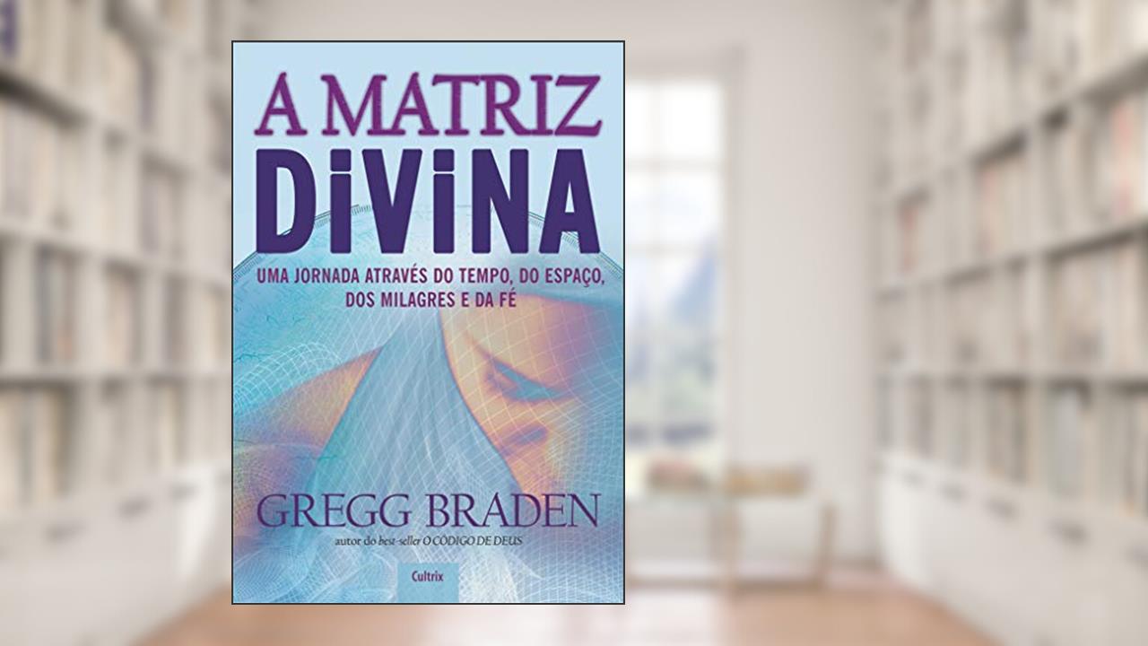 A Matriz Divina: uma Jornada Através do Tempo, do Espaço, dos Milagres e da fé, do autor Gregg Braden