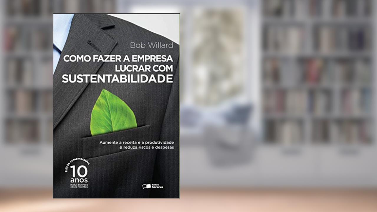 Capa de Como fazer a empresa lucrar com sustentabilidade: Aumente a receita e a produtividade & reduza riscos e despesas, do autor Bob Willard