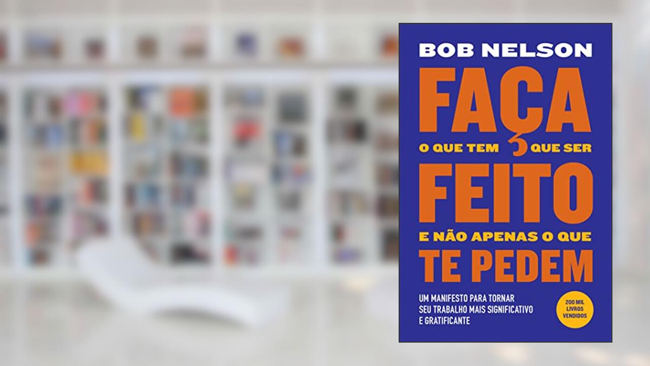 Capa de Faça o que tem que ser feito e não apenas o que te pedem: Um manifesto para tornar seu trabalho mais significativo e gratificante, do autor Bob Nelson