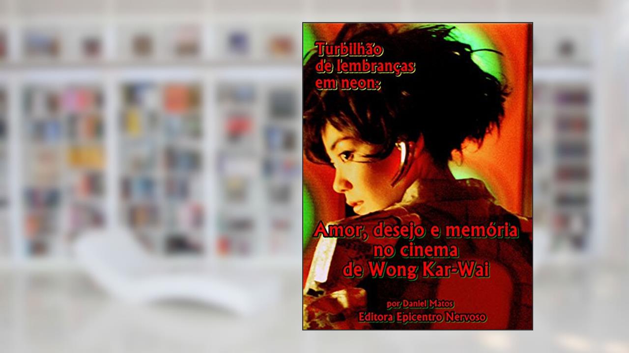 Capa de Turbilhão de lembranças em neon: Amor, desejo e memória no cinema de Wong Kar-Wai, do autor Daniel Matos