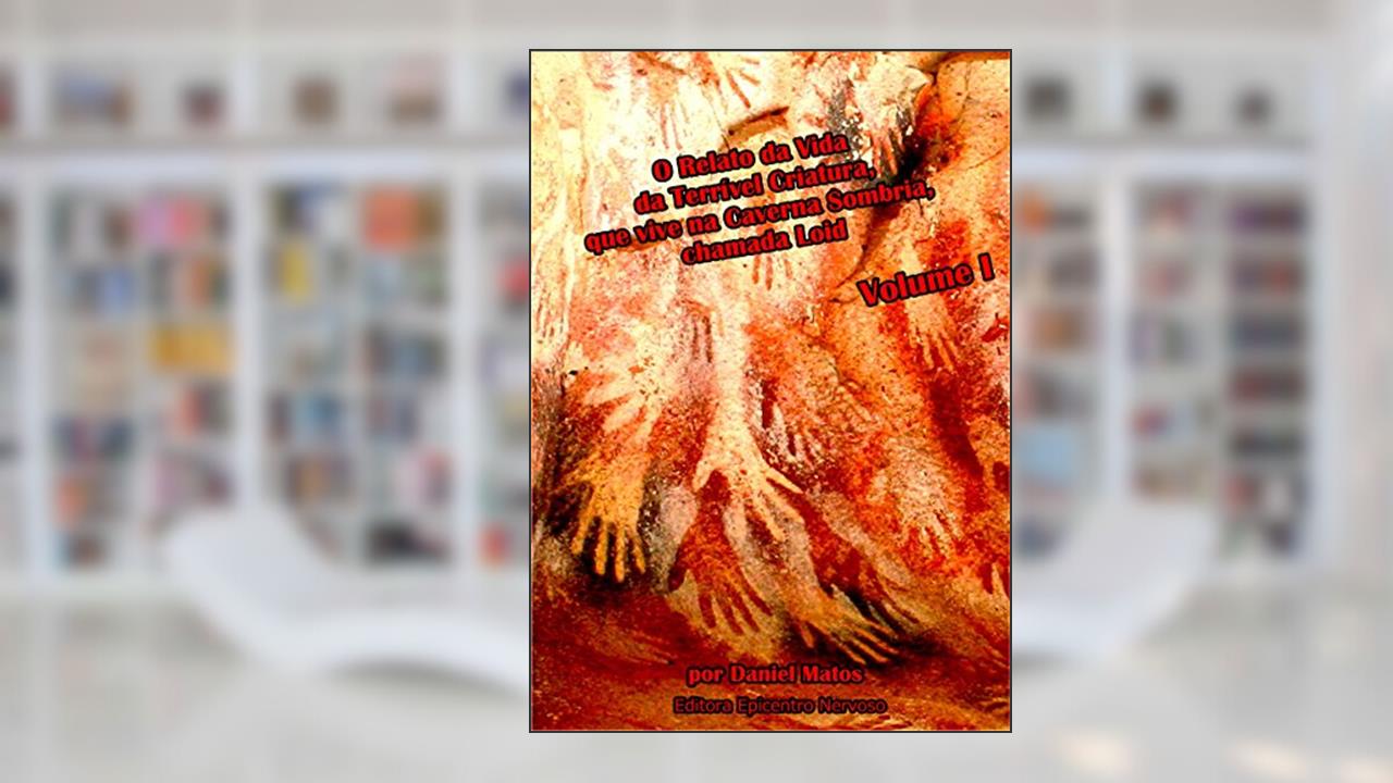 Capa de O Relato da Vida da Terrível Criatura, que vive na Caverna Sombria, chamada Loid: Volume I, do autor Daniel Matos