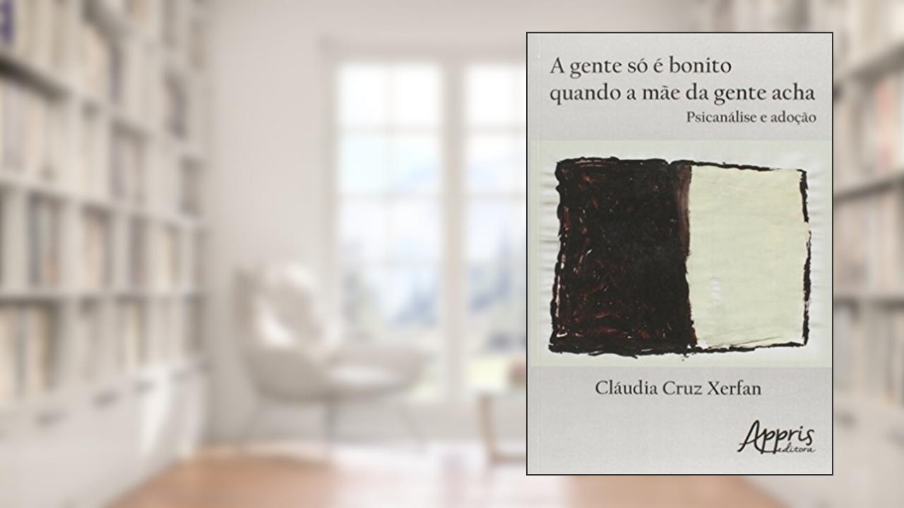 Capa de A gente só é bonito quando a mãe da gente acha: psicanálise e adoção, do autor Cláudia Cruz Xerfan