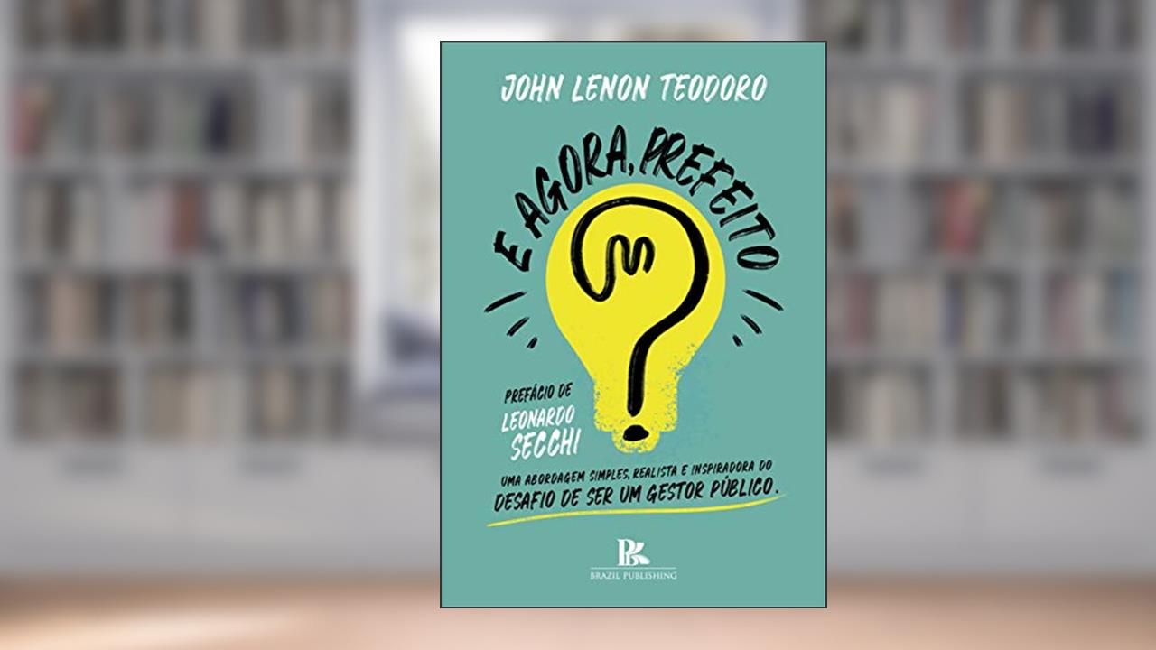 Capa de E agora, prefeito?: uma abordagem simples, realista e inspiradora para o desafio de ser um gestor público, do autor John Lenon Teodoro