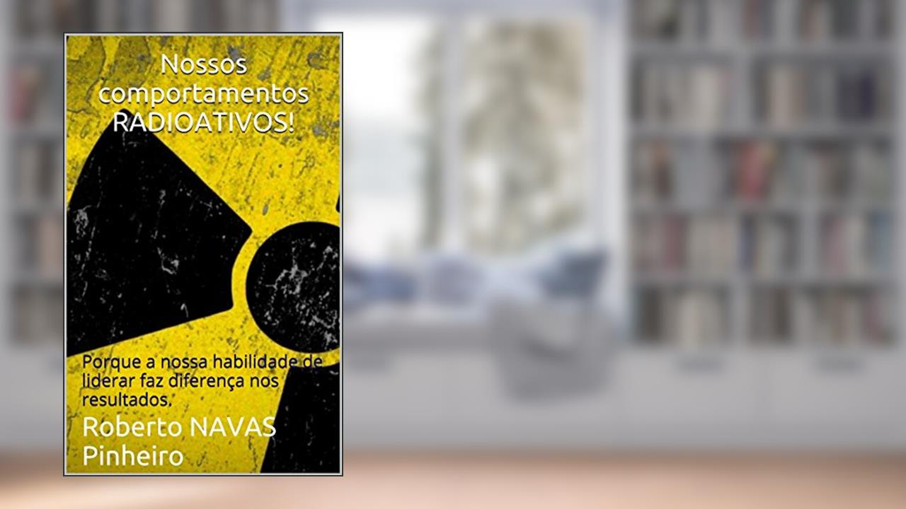 Capa de Nossos comportamentos RADIOATIVOS!: Porque a nossa habilidade de liderar faz diferença nos resultados. (PMRAD (Profissional Moderno RADioativo) Livro 1), do autor Roberto NAVAS Pinheiro