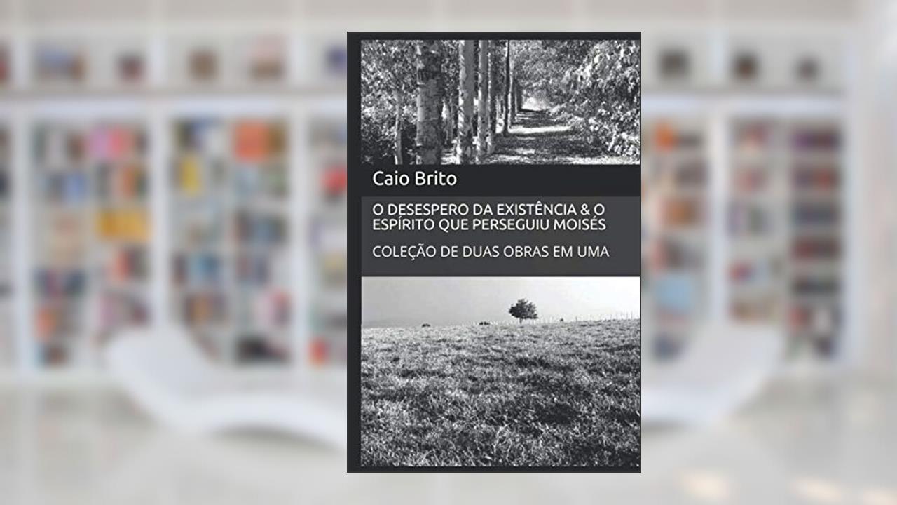 Capa de O DESESPERO DA EXISTÊNCIA & O ESPÍRITO QUE PERSEGUIU MOISÉS: COLEÇÃO DUAS OBRAS EM UMA (Portuguese Edition), do autor Caio Brito