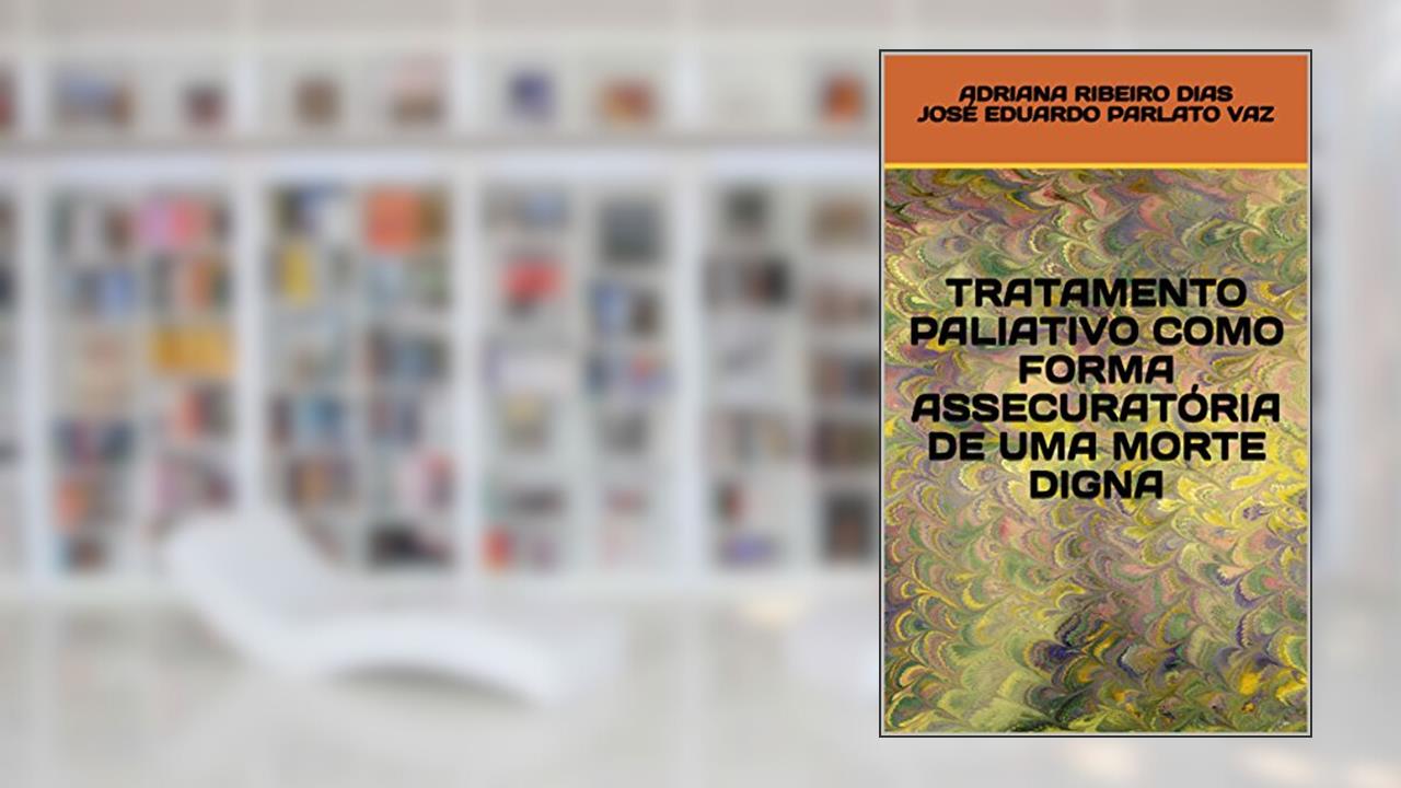 Capa de TRATAMENTO PALIATIVO COMO FORMA ASSECURATÓRIA DE UMA MORTE DIGNA, do autor ADRIANA RIBEIRO DIAS JOSÉ EDUARDO PARLATO VAZ; JOSE EDUARDO PARLATO FONSECA VAZ