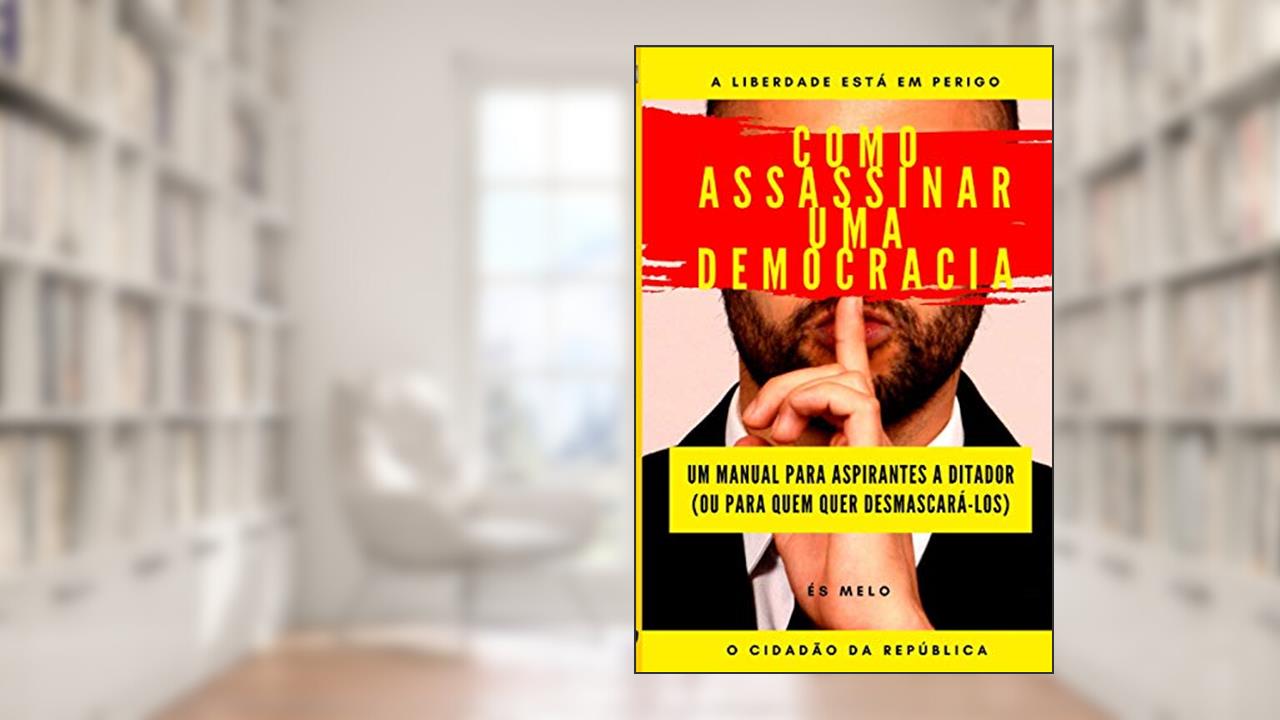 Capa de Como Assassinar Uma Democracia: Um manual para tomar o poder, ou para desmascarar tiranos, do autor O Cidadão Da República; Eliseu S Mélo