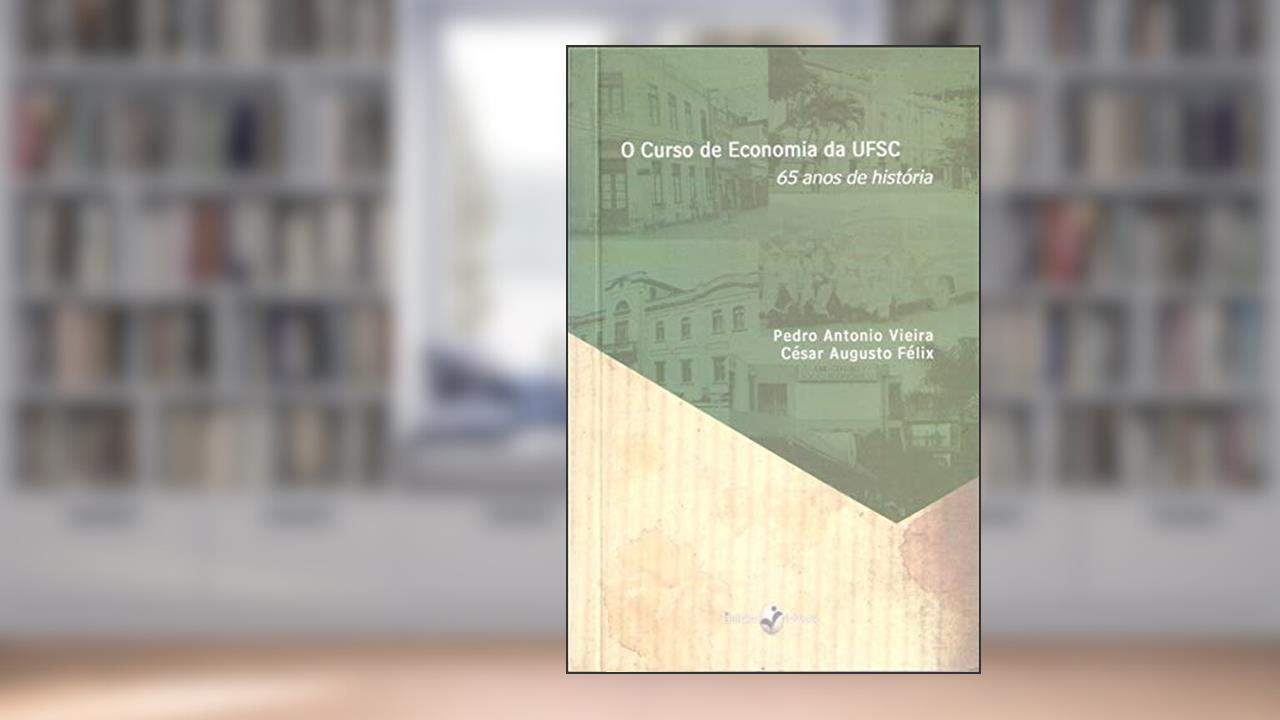 Capa de O Curso de Economia da UFSC: 65 Anos de História, do autor Pedro Antonio Vieira; César Augusto Félix