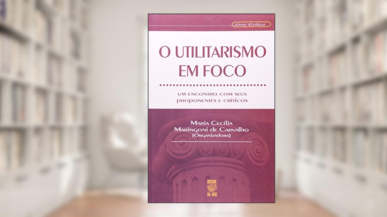 Capa de O Utilitarismo em Foco. Um Encontro com Seus Proponentes e Críticos, do autor Maria Cecília Maringoni de Carvalho