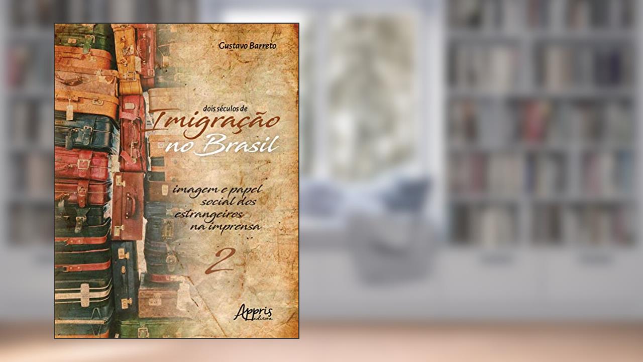 Capa de Dois séculos de imigração no brasil: imagem e papel social dos estrangeiros na imprensa (volume 2), do autor Gustavo Barreto