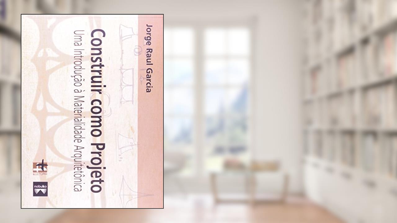 Capa de Construir Como Projeto. Uma Introdução à Materialidade Arquitetônica, do autor Jorge Raul Garcia