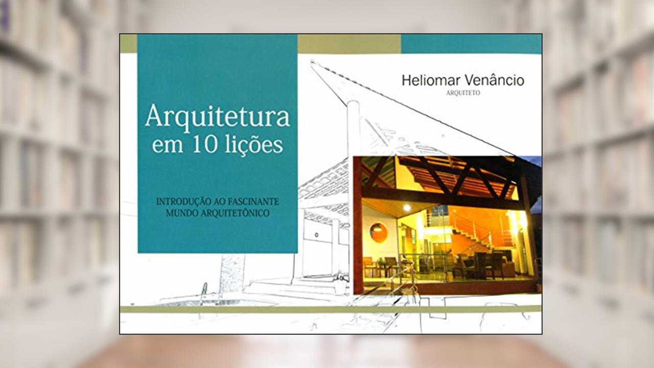 Capa de Arquitetura em 10 Lições. Introdução ao Fascinante Mundo Arquitetônico, do autor Heliomar Venâncio
