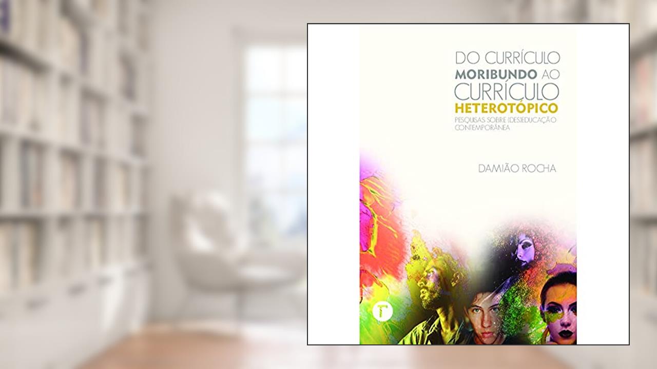 Capa de Do Currículo Moribundo ao Currículo Heterotópico: Pesquisas Sobre (des)educação Contemporânea, do autor Damião Rocha