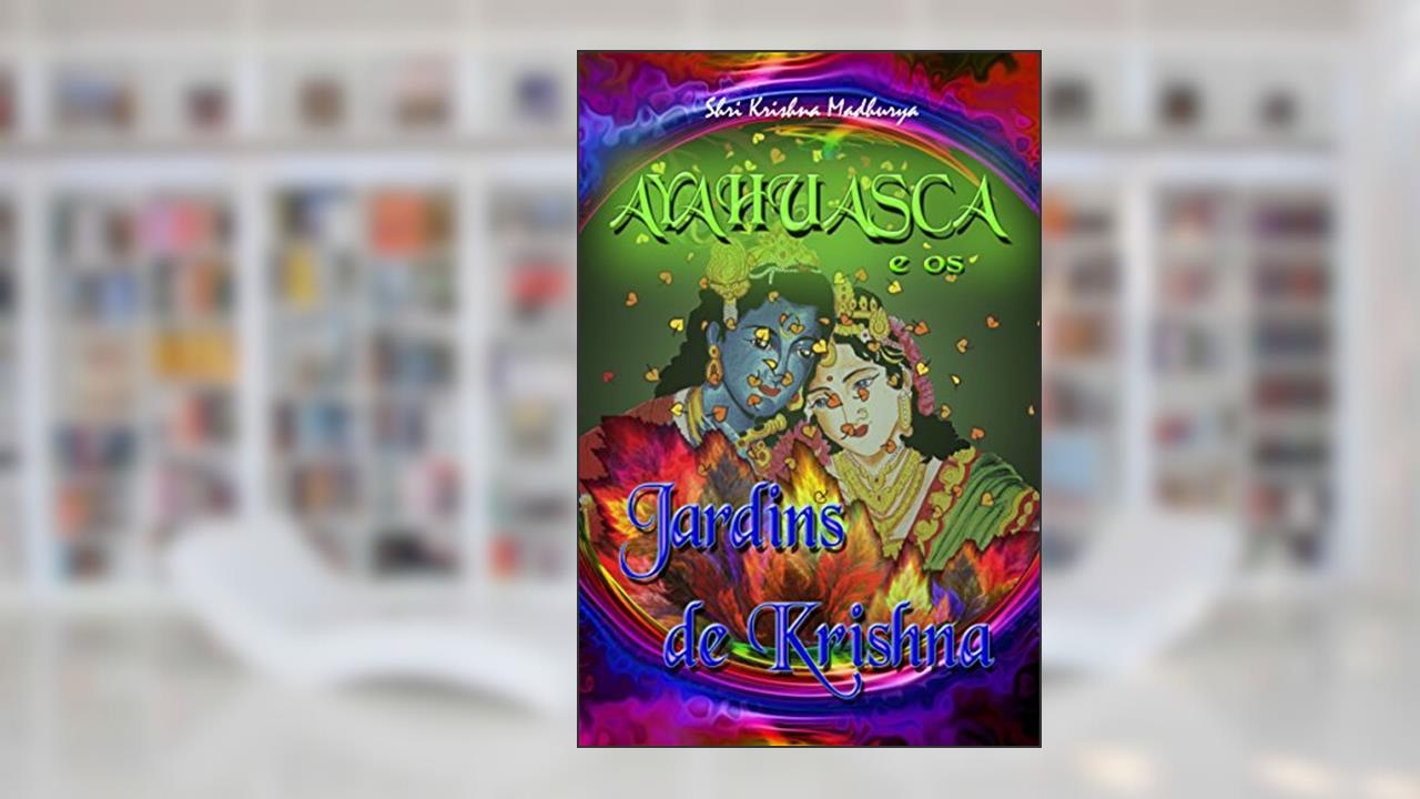 Capa de Ayahuasca e os Jardins de Krishna, do autor Shri Krishna Madhurya