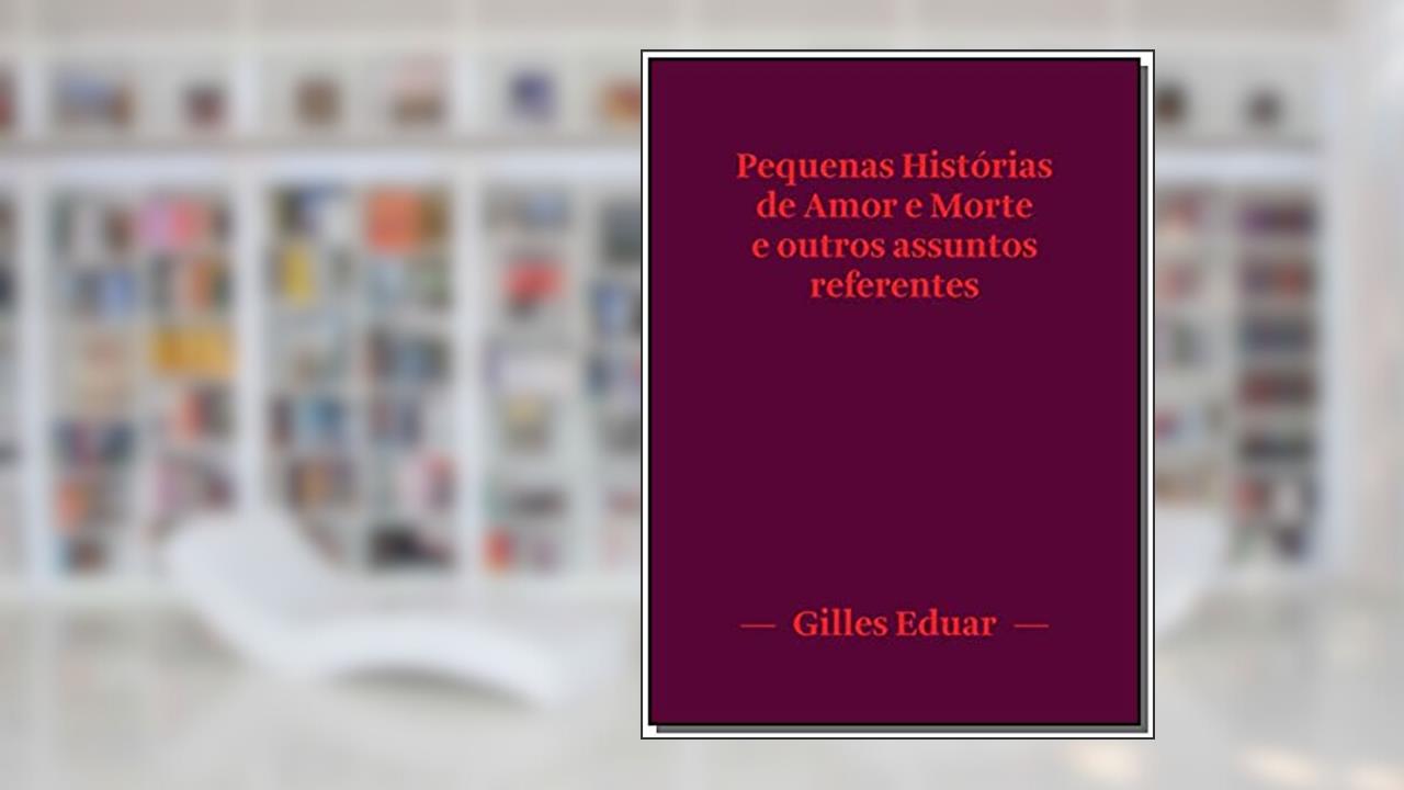 Capa de Pequenas Histórias de Amor e Morte e Outros Assuntos Referentes, do autor Gilles Eduar