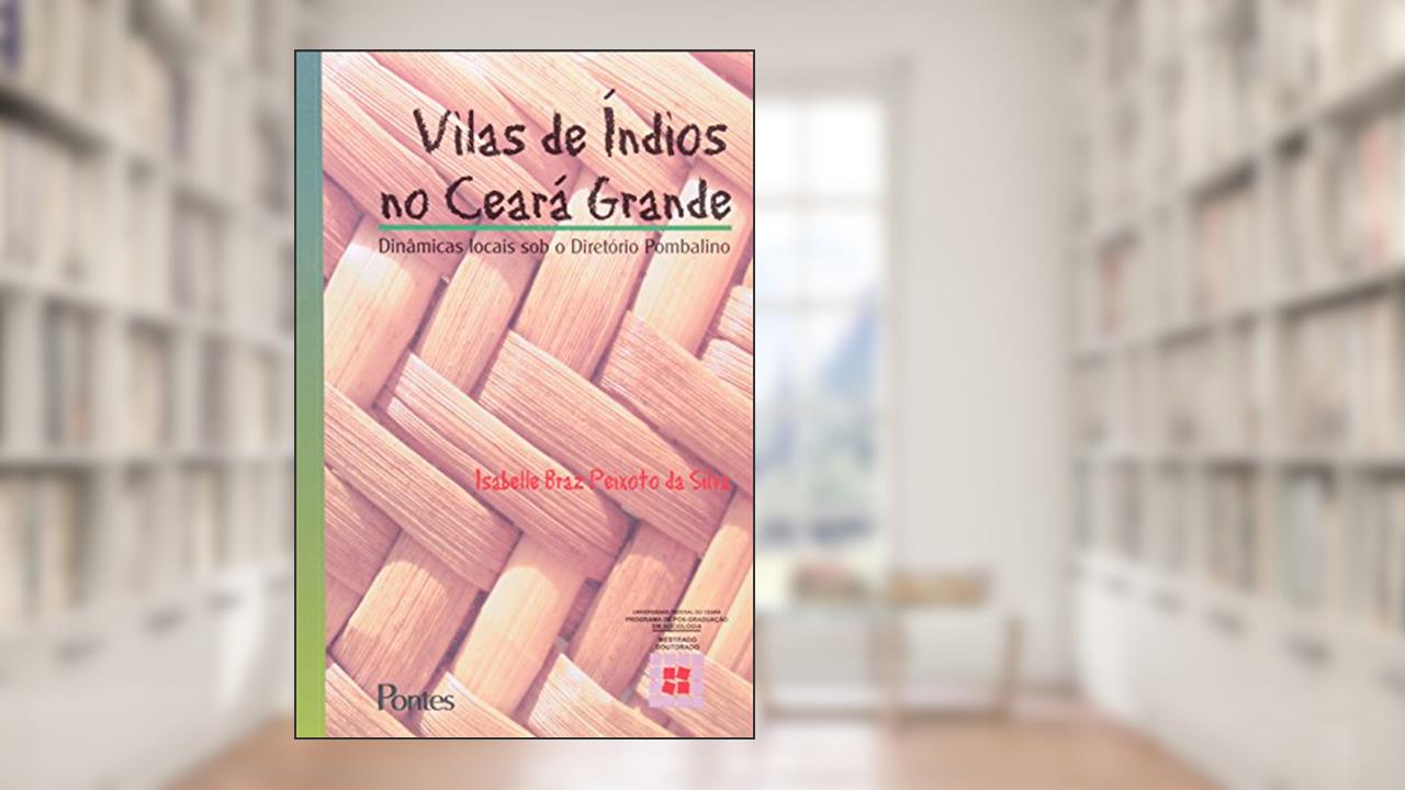 Capa de Vilas de Índios no Ceará Grande. Dinâmicas Locais o Diretório Pombalino, do autor Isabelle Braz Peixoto da Silva