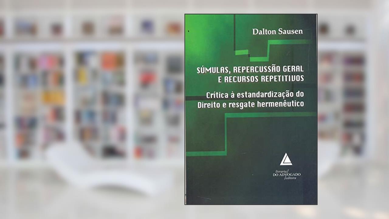 Capa de Súmulas, Repercussão Geral E Recursos Repetitivos: Crítica à Estandardização Do Direito E Resgate Hermenêutico, do autor Dalton Sausen