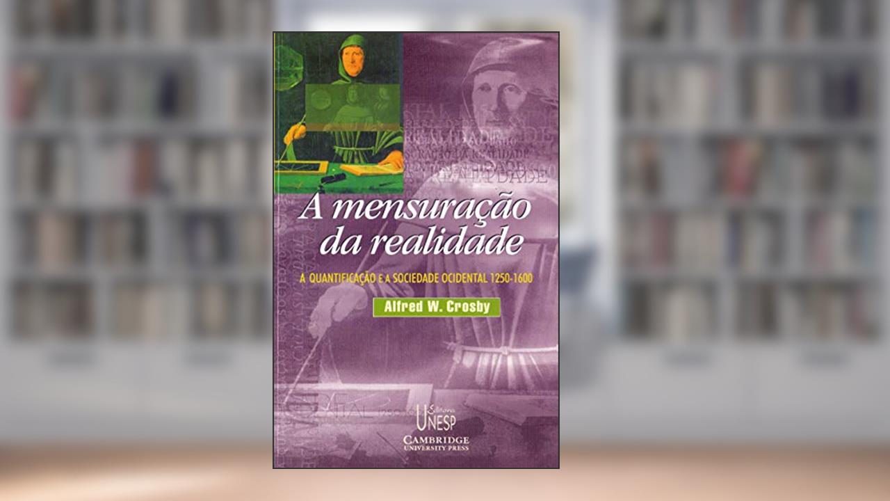 Capa de A mensuração da realidade: A quantificação e a sociedade ocidental - 1250/1600, do autor Alfred W. Crosby