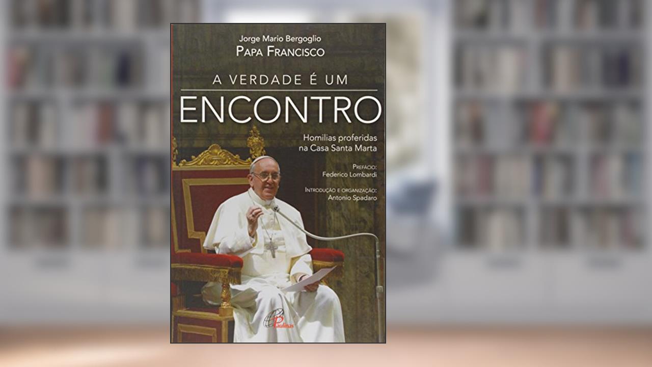 Capa de A verdade é um encontro: Homilias proferidas na Casa Santa Marta, do autor Jorge Mario Bergoglio