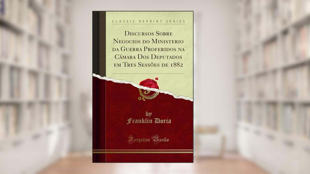 Capa de Discursos Sobre Negocios do Ministerio da Guerra Proferidos na Cámara Dos Deputados em Tres Sessões de 1882 (Classic Reprint), do autor Franklin Doria