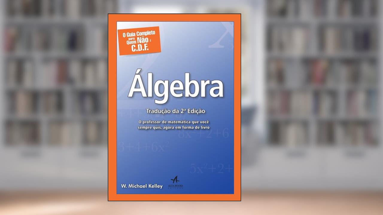 Capa de O Guia Completo Para Quem Não é C.D.F. - Álgebra: o Professor de Matemática que Você Sempre Quis, Agora em Forma de Livro, do autor W. Michael Kelley