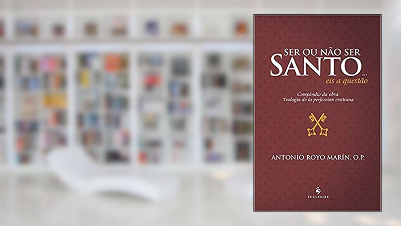 Capa de Ser ou Não ser Santo... eis a Questão - Compêndio da Obra: Teología de la Perfección Cristiana (2ª Edição): Compêndio da Obra: Teología de la Perfección Cristiana, do autor Antonio Royo Marín