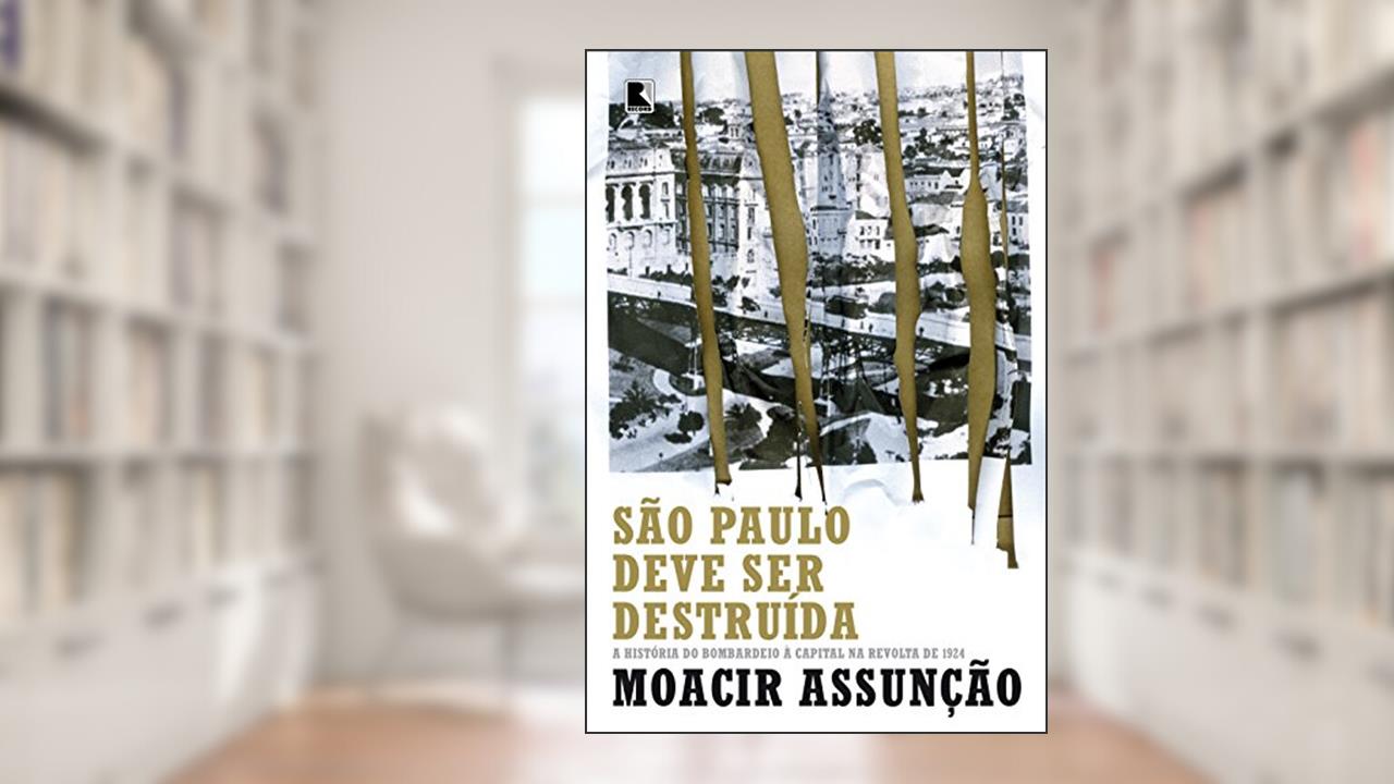 Capa de São Paulo deve ser destruída: a história do bombardeio à capital na revolta de 1924: A história do bombardeio à capital na revolta de 1924, do autor Moacir Assunção
