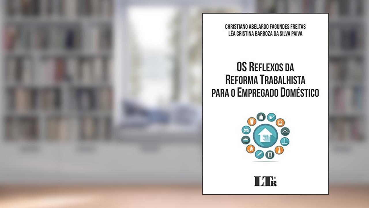 Capa de Os Reflexos da Reforma Trabalhista Para o Empregado Doméstico, do autor Christiano Abelardo Fagundes Freitas; Léa Cristina Barboza Da Silva Paiva