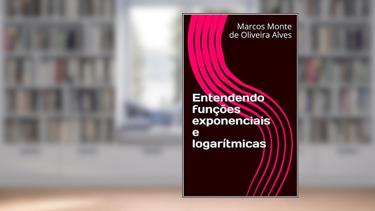 Capa de Entendendo funções exponenciais e logarítmicas, do autor Marcos Monte de Oliveira Alves