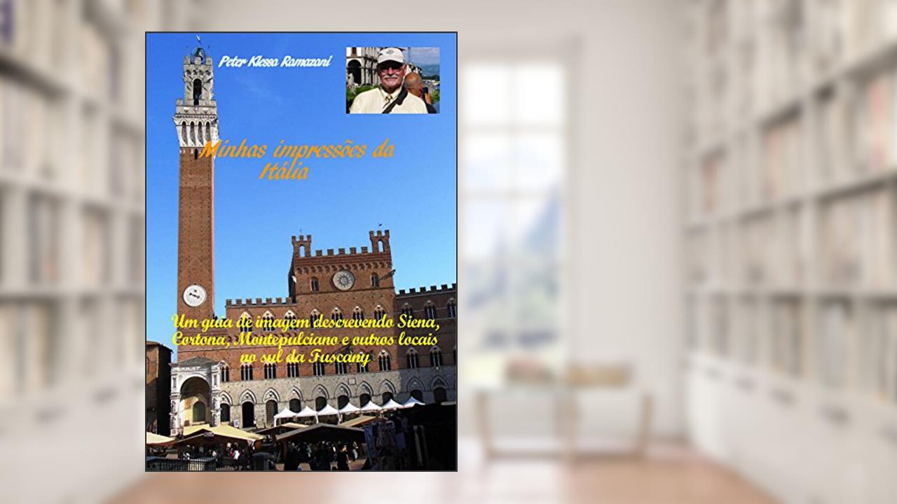 Capa de Minhas impressões da Itália: Um guia de imagem descrevendo Siena, Cortona, Montepulciano e outros locais no sul da Tuscany, do autor Peter Klessa Ramazani