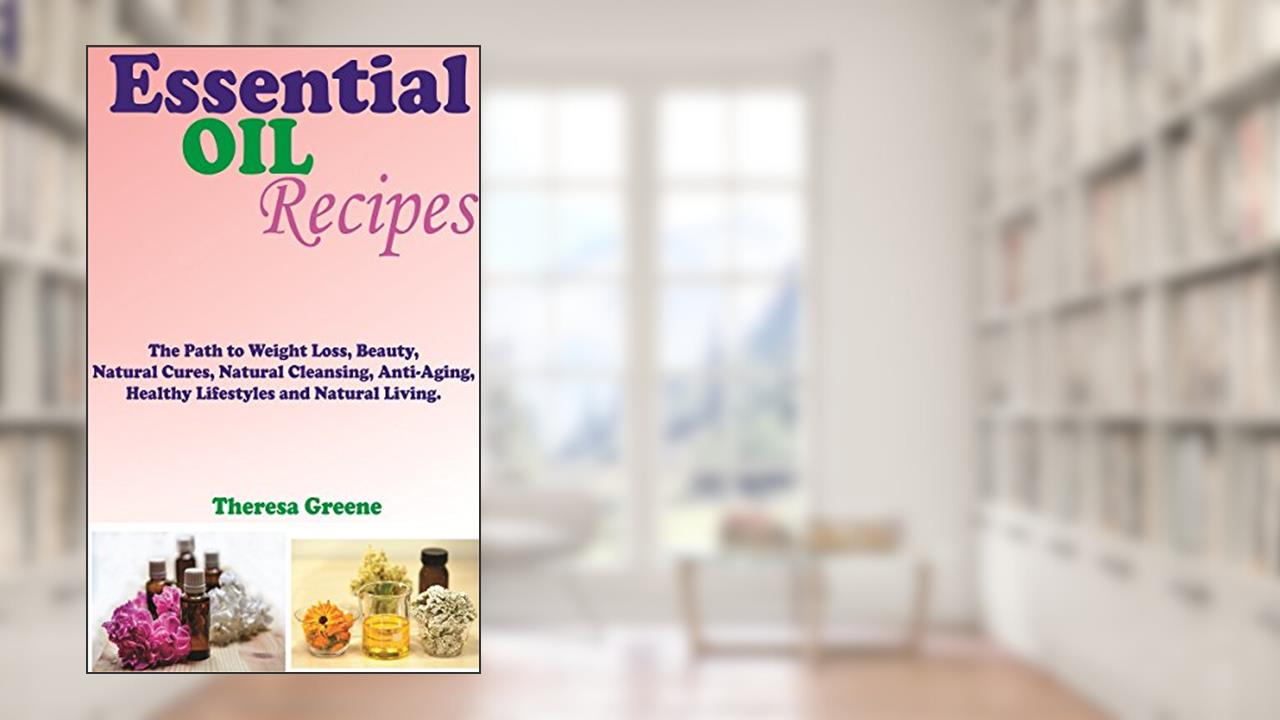 Capa de Os óleos essenciais RECEITAS: O CAMINHO PARA A PESO PERDA, beleza, limpeza natural, anti-envelhecimento, saudável estilo de vida e vida natural, do autor THERESA GREENE