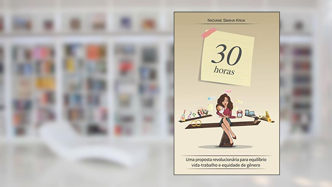 Capa de 30 horas: Uma proposta revolucionária para equilíbrio vida-trabalho e equidade de gênero, do autor Nadiane Smaha Kruk