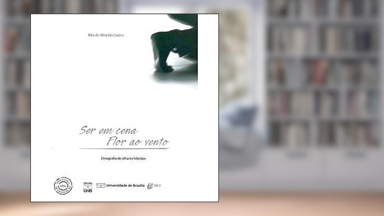 Capa de Ser em Cena, Flor ao Vento: Etnografia de Olhares Híbridos, do autor Rita De Almeida Castro