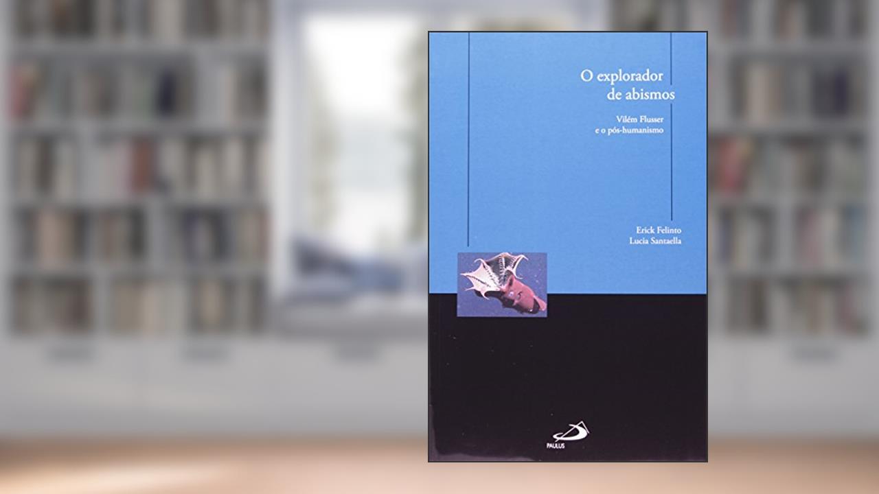 Capa de O Explorador de Abismos: Vilém Flusser e o Pós-humanismo, do autor Erick Felinto; Lucia Santaella