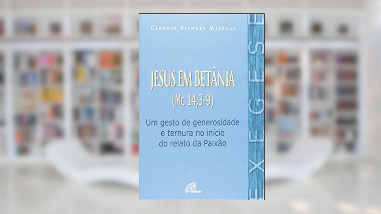 Capa de Jesus em Betânia (Mc 14, 3-9): Um gesto de generosidade e ternura no início do relato da Paixão, do autor Cláudio Vianney Malzoni
