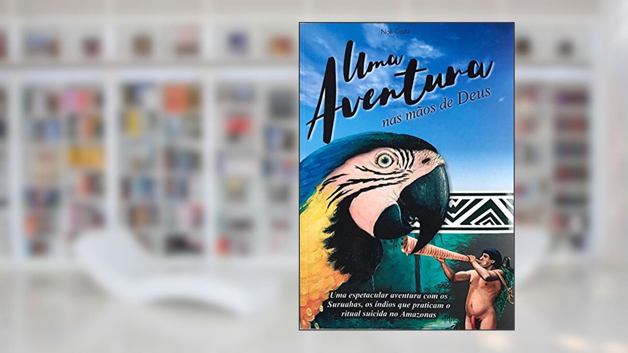 Capa de Uma aventura nas mãos de Deus: Uma espetacular aventura com os Suruahas, os índios que praticam o ritual suicida no Amazonas., do autor Noé Costa