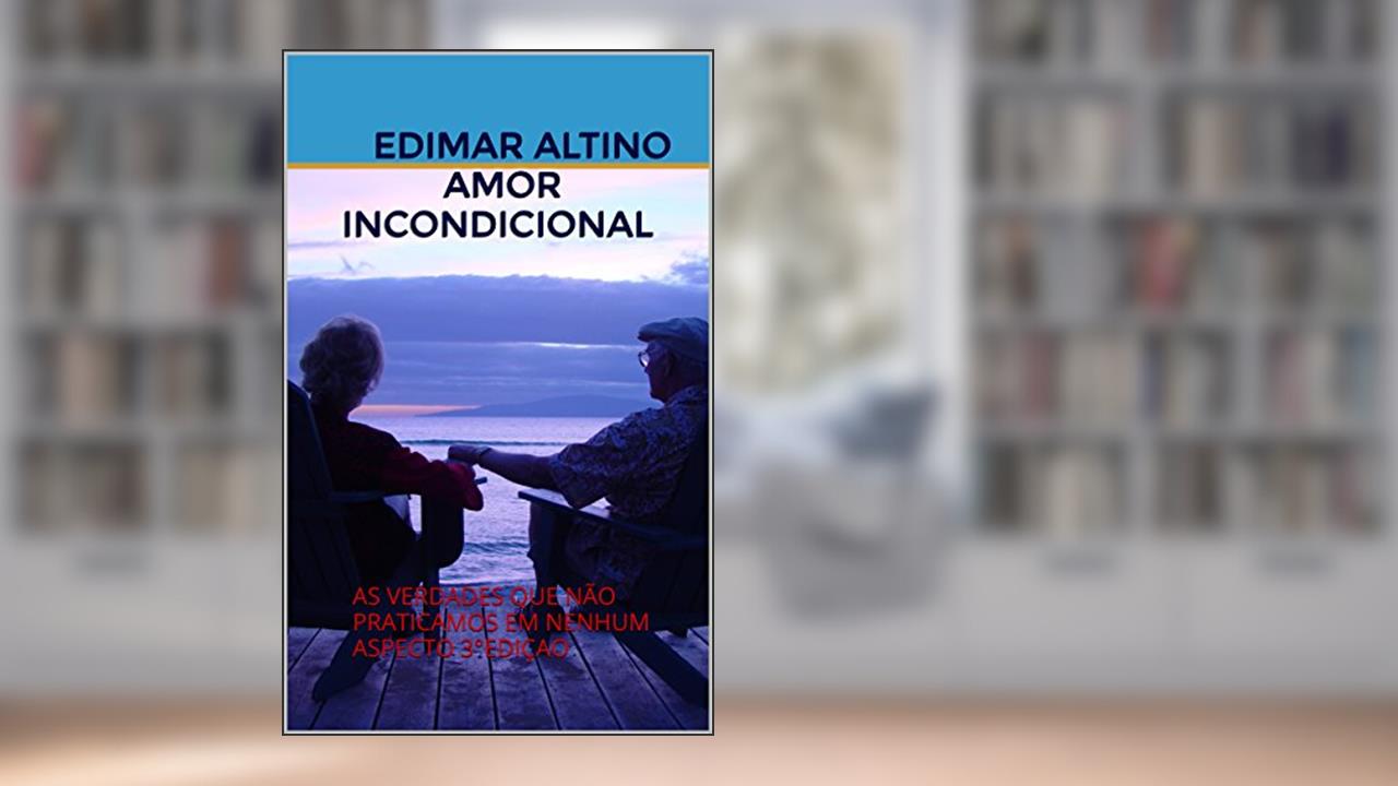 Capa de AMOR INCONDICIONAL: AS VERDADES QUE NÃO PRATICAMOS EM NENHUM ASPECTO 3°EDIÇAO, do autor EDIMAR ALTINO AMOR INCONDICIONAL