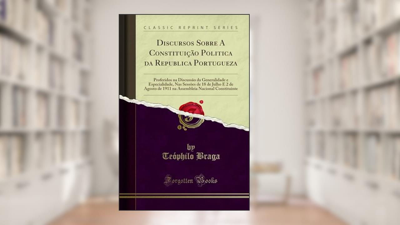 Capa de Discursos Sobre A Constituição Politica da Republica Portugueza: Proferidos na Discussão da Generalidade e Especialidade, Nas Sessões de 18 de Julho E ... Nacional Constituinte (Classic Reprint), do autor Teóphilo Braga