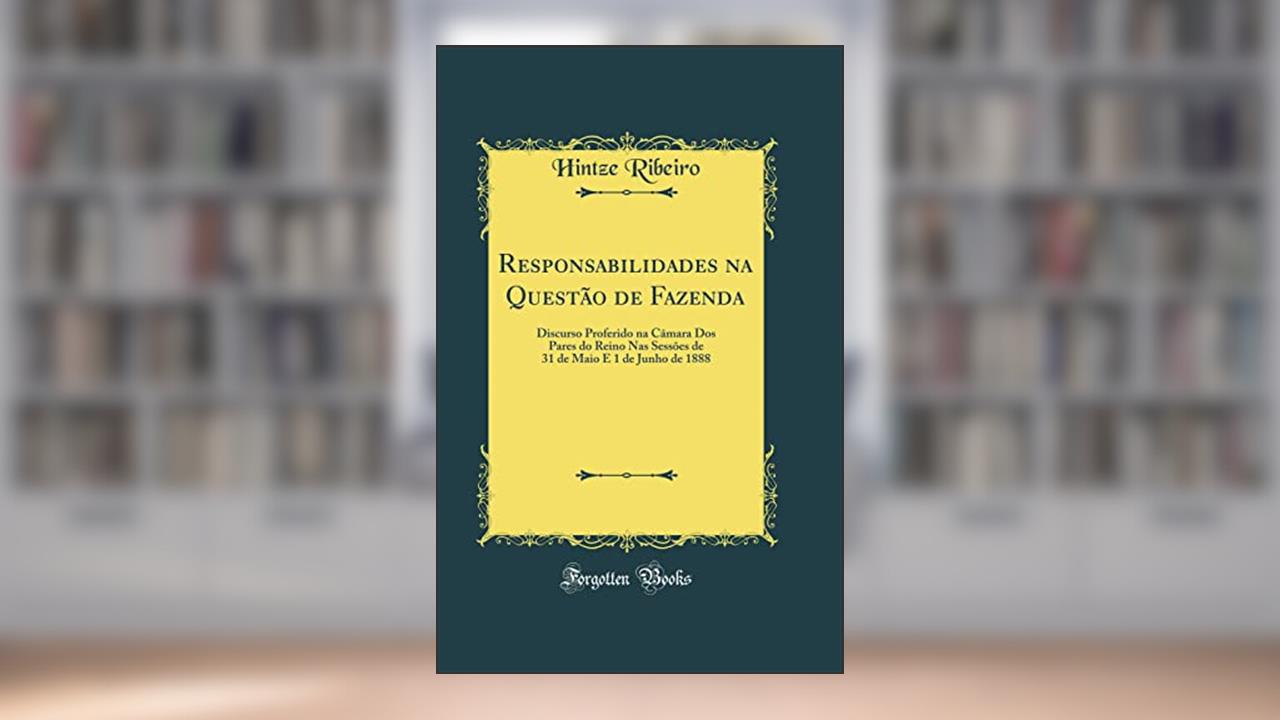 Capa de Responsabilidades na Questão de Fazenda: Discurso Proferido na Câmara Dos Pares do Reino Nas Sessões de 31 de Maio E 1 de Junho de 1888 (Classic Reprint), do autor Hintze Ribeiro