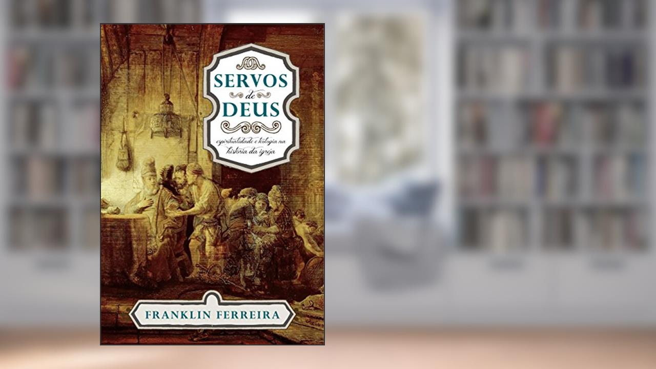 Capa de Servos de Deus: Espiritualidade e Teologia na história da igreja, do autor Franklin Ferreira