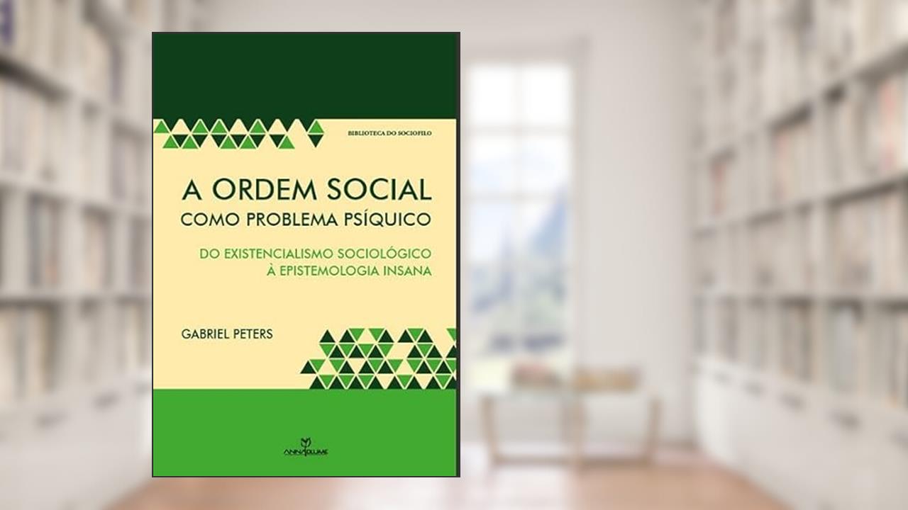 Capa de A Ordem Social Como Problema Psíquico. Do Existencialismo Sociológico à Epistemologia Insana, do autor Gabriel Peters